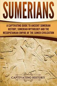 Sumerians: A Captivating Guide to Ancient Sumerian History, Sumerian Mythology and the Mesopotamian Empire of the Sumer Civilization