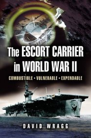 The Escort Carrier of the Second World War: Combustible, Vulnerable And Expendable!