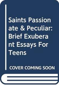 Saints Passionate & Peculiar: Brief Exuberant Essays For Teens