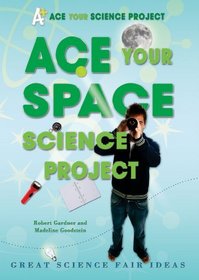 Ace Your Space Science Project: Great Science Fair Ideas (Ace Your Science Project)