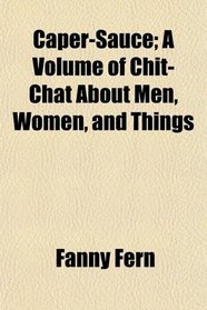 Caper-Sauce; A Volume of Chit-Chat About Men, Women, and Things