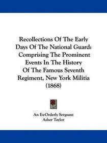 Recollections Of The Early Days Of The National Guard: Comprising The Prominent Events In The History Of The Famous Seventh Regiment, New York Militia (1868)