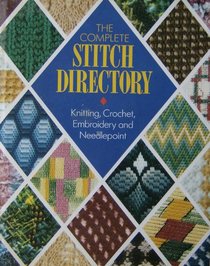 THE COMPLETE STITCH DIRECTORY: KNITTING, CROCHET, EMBROIDERY AND NEEDLEPOINT