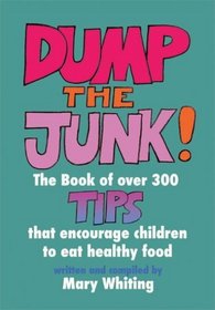 Dump the Junk: Over 300 Tips to Encourage Children to Eat Healthy Food