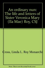 An ordinary nun: The life and letters of Sister Veronica Mary (Ila Mae) Roy, CSJ