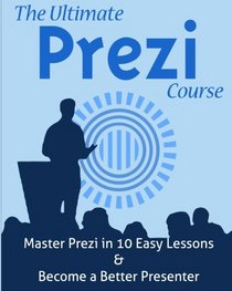 The Ultimate Prezi Course: Master Prezi in 10 Easy Lessons
