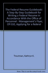 The Federal Resume Guidebook: A Step-By-Step Guidebook for Writing a Federal Resume in Accordance With the Office of Personnel : Management's Flyer, Of-510, 