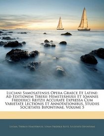 Luciani Samosatensis Opera Graece Et Latine: Ad Editionem Tiberii Hemsterhusii Et Ioannis Frederici Reitzii Accurate Expressa Cum Varietate Lectionis Et ... Bipontinae, Volume 5 (Latin Edition)