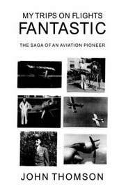 My Trips on Flights Fantastic: The Saga of an Aviation Pioneer