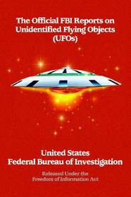 The Official FBI Reports on Unidentified Flying Objects (UFOs) Released Under the Freedom of Information Act