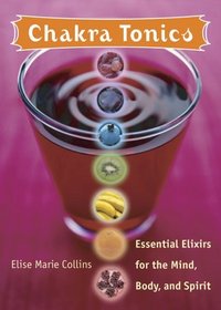 Chakra Tonics: Essential Elixirs For The Mind, Body, And Spirit