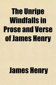 The Unripe Windfalls in Prose and Verse of James Henry