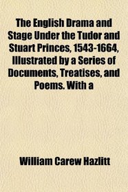 The English Drama and Stage Under the Tudor and Stuart Princes, 1543-1664, Illustrated by a Series of Documents, Treatises, and Poems. With a
