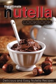 The Ultimate Nutella Cookbook - Delicious and Easy Nutella Recipes: Nutella Snack and Drink Recipes for Lovers of the Chocolate Hazelnut Spread