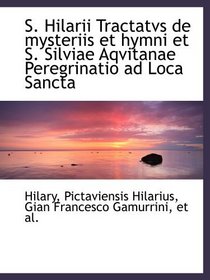 S. Hilarii Tractatvs de mysteriis et hymni et S. Silviae Aqvitanae Peregrinatio ad Loca Sancta