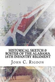 Historical Sketch & Roster of the Alabama 18th Infantry Regiment (Confederate Regimental History Series) (Volume 48)