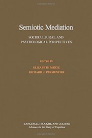 Semiotic Mediation: Sociocultural and Psychological Perspectives (Language, Thought, and Culture : Advances in the Study of Cognition)