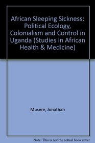 African Sleeping Sickness: Political Ecology, Colonialism, and Control in Uganda (Studies in African Health and Medicine)