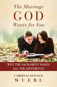 The Marriage God Wants for You: Why the Sacrament Makes All the DIfference