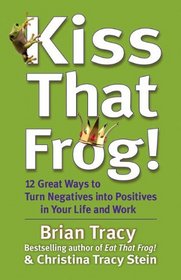 Kiss That Frog!: 12 Great Ways to Turn Negatives into Positives in Your Life and Work