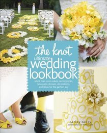 The Knot Ultimate Wedding Lookbook: More Than 1,000 Cakes, Centerpieces, Bouquets, Dresses, Decorations, and Ideas for the Perfect Day