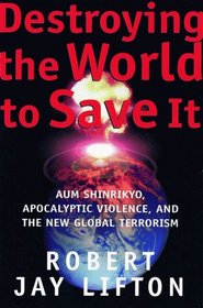 Destroying the World to Save It: Aum Shinrikyo, Apocalyptic Violence, and the the New Global Terrorism