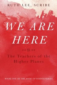 We Are Here: The Teachers of the Higher Plains (The Books of Wisdom) (Volume 1)