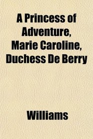A Princess of Adventure, Marie Caroline, Duchess De Berry