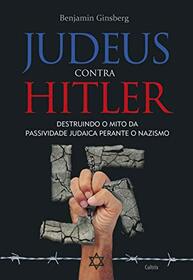 Judeus Contra Hitler: Destruindo o Mito da Passividade Judaica Perante o Nazismo