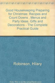 GOOD HOUSEKEEPING PREPARING FOR CHRISTMAS: RECIPES AND COUNT DOWNS , MENUS AND PARTY IDEAS, GIFTS AND DECORATIONS - THE COMPLETE PRACTICAL GUIDE