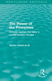 The Power of the Powerless (Routledge Revivals): Citizens Against the State in Central-eastern Europe