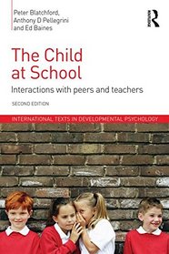 The Child at School: Interactions with peers and teachers, 2nd Edition (International Texts in Developmental Psychology)