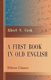 A First Book in Old English: Grammar, Reader, Notes, and Vocabulary