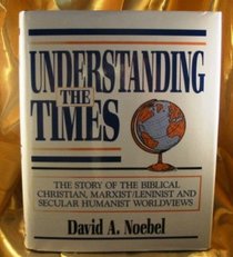 Understanding the Times : The Story of the Biblical Christianity, Marxist Leninism, and Secular Humanism