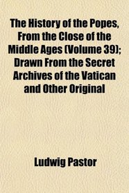 The History of the Popes, From the Close of the Middle Ages (Volume 39); Drawn From the Secret Archives of the Vatican and Other Original