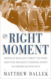 The Right Moment: Ronald Reagan's First Victory and the Decisive Turning Point in American Politics