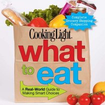 Cooking Light What to Eat: A Real-World Guide to Making Smart Choices (Cooking Light Magazine)