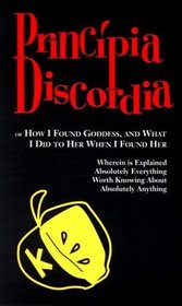 Principia Discordia: Or How I Found Goddess, and What I Did to Her When I Found Her
