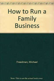 How to Run a Family Business: How to Own, Operate and Ensure the Continuation of Your Family Business