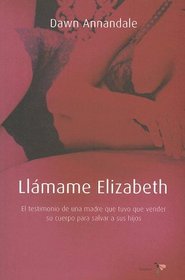 Llamame Elizabeth: El Testimonio de una Madre Que Tuvo Que Vender su Cuerpo Para Salvar A Sus Hijos (Spanish Edition)