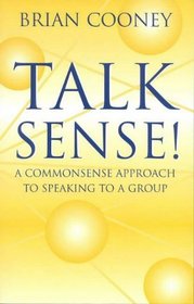 Talk Sense!A Commonsense Approach to Speaking to a Group