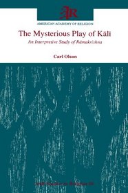 The Mysterious Play of K=al=i: An Interpretive Study of R=amakrishna (Aar Studies in Religion Series)
