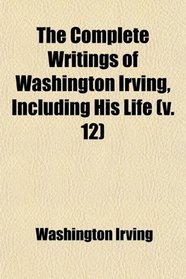 The Complete Writings of Washington Irving, Including His Life (v. 12)