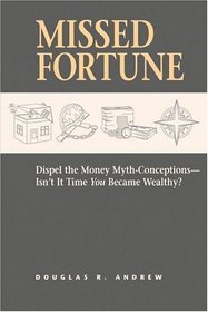 Missed Fortune : Dispel the Money Myth-Conceptions--Isn't It Time You Became Wealthy?