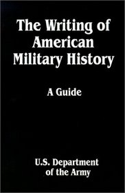 The Writing of American Military History: A Guide (Department of the Army Pamphlet)