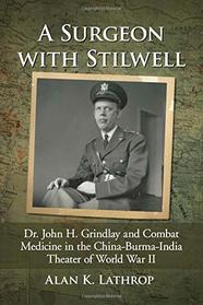 A Surgeon With Stilwell: Dr. John H. Grindlay and Combat Medicine in the China-burma-india Theater of World War II