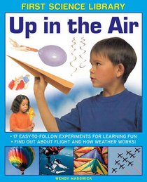 First Science Library: Up In The Air: 17 Easy-To-Follow Experiments For Learning Fun; Find Out About Flight And How Weather Works!