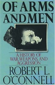 Of Arms and Men: A History of War, Weapons, and Aggression