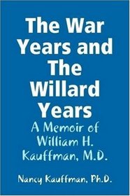 The War Years and The Willard Years: A Memoir of William H. Kauffman, M.D.
