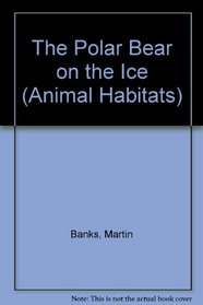 THE POLAR BEAR ON THE ICE (ANIMAL HABITATS)